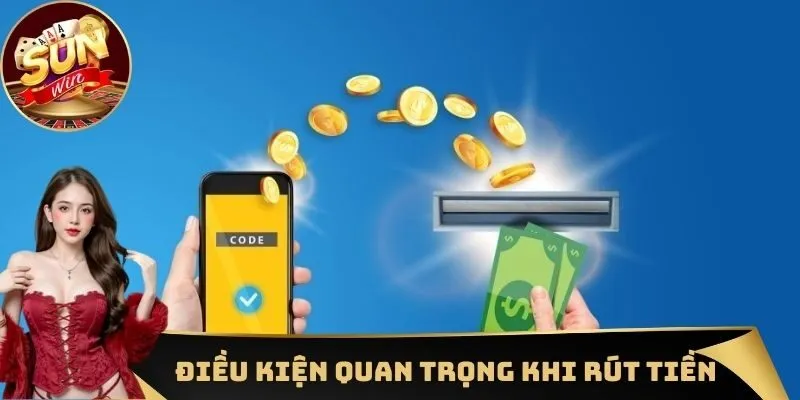 Rút tiền 1 Một vài điều kiện quan trọng cần đáp ứng khi gửi yêu cầu rút tiền