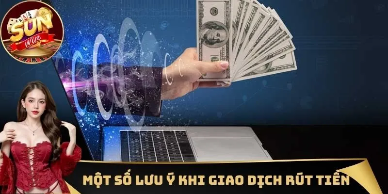 Rút tiền 3 Những lưu ý cần nắm được trước khi giao dịch rút tiền tại Sunwin